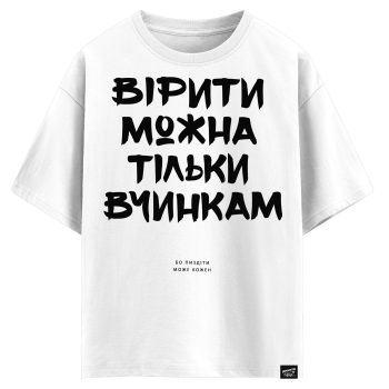 Вірити можна тільки вчинкам, бо пиздіти може кожен (оверсайз футболка)