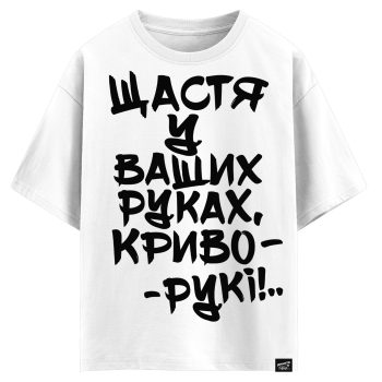 Щастя у ваших руках, криворукі!.. (оверсайз футболка)